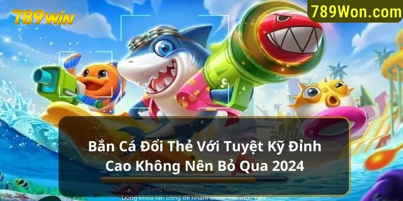 bắn cá đổi thẻ 789win