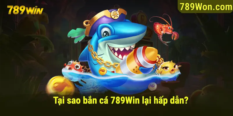 Tại sao bắn cá tại 789win lại hấp dẫn